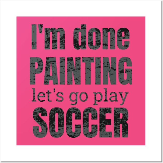 I'm done painting, let's go play soccer designs Wall Art by NdisoDesigns